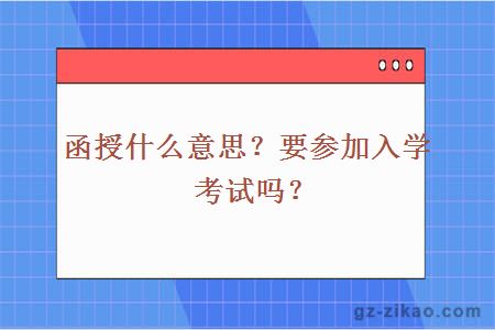 函授什么意思？要参加入学考试吗？