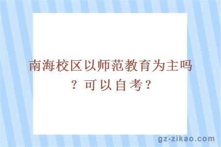 南海校区以师范教育为主吗？可以自考？