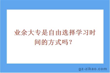 业余大专是自由选择学习时间的方式吗？