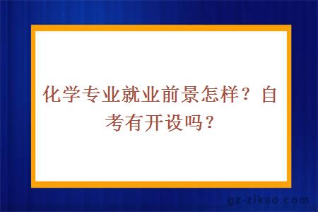 化学专业就业前景怎样？自考有开设吗？