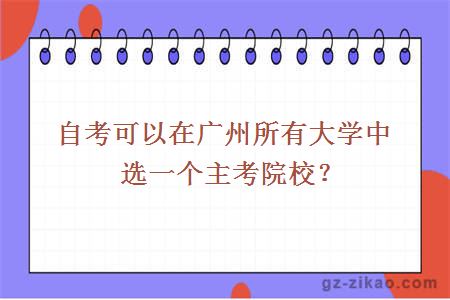 自考可以在广州所有大学中选一个主考院校？