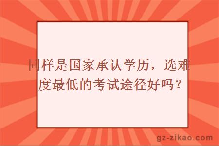 同样是国家承认学历，选难度最低的考试途径好吗？