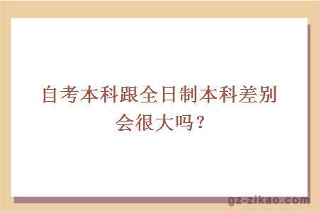 自考本科跟全日制本科差别会很大吗？