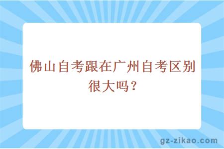 佛山自考跟在广州自考区别很大吗？