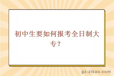 初中生要如何报考全日制大专？