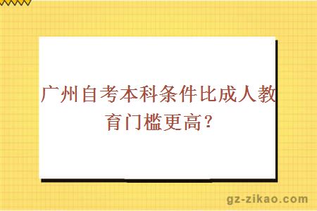 广州自考本科条件比成人教育门槛更高？