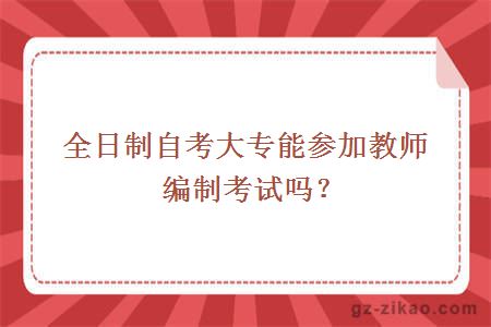 全日制自考大专能参加教师编制考试吗？