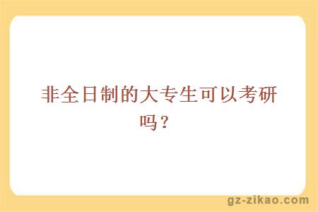 非全日制的大专生可以考研吗？