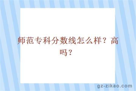 师范专科分数线怎么样？高吗？