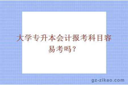 大学专升本会计报考科目容易考吗？