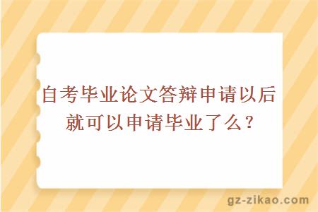 自考毕业论文答辩申请以后就可以申请毕业了么？