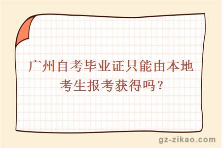 广州自考毕业证只能由本地考生报考获得吗？