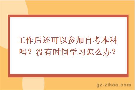 工作后还可以参加自考本科吗？没有时间学习怎么办？