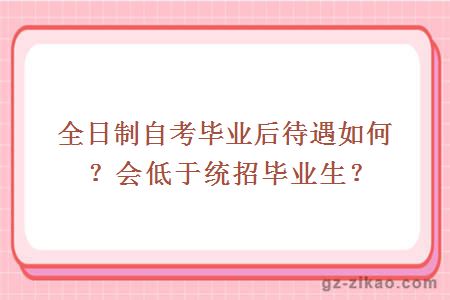 全日制自考毕业后待遇如何？会低于统招毕业生？