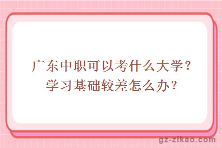 广东中职可以考什么大学？学习基础较差怎么办？