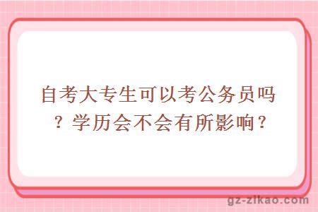 自考大专生可以考公务员吗？学历会不会有所影响？