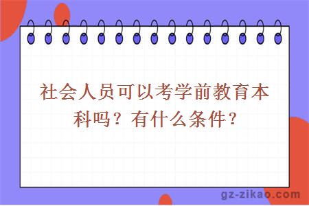 社会人员可以考学前教育本科吗？有什么条件？