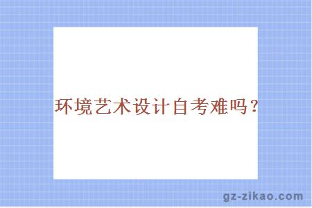 环境艺术设计自考难吗？