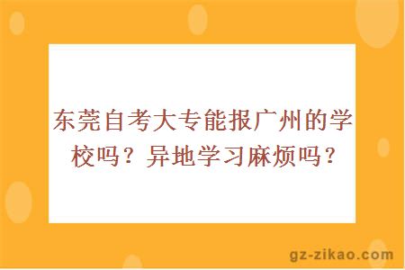 东莞自考大专能报广州的学校吗？异地学习麻烦吗？