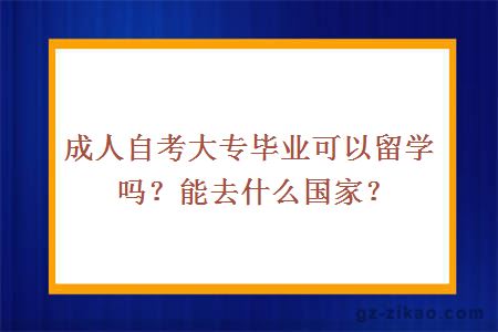 成人自考大专毕业可以留学吗？能去什么国家？