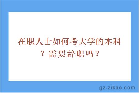 在职人士如何考大学的本科？需要辞职吗？