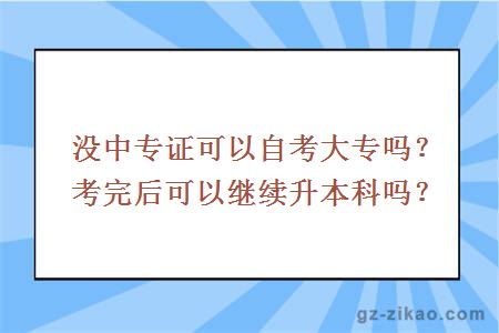 没中专证可以自考大专吗？考完后可以继续升本科吗？