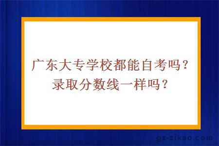 广东大专学校都能自考吗？录取分数线一样吗？