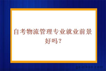 自考物流管理专业就业前景好吗？