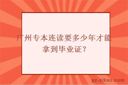 广州专本连读要多少年才能拿到毕业证