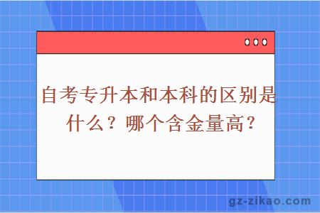 自考专升本和本科的区别是什么？哪个含金量高？