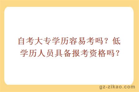 自考大专学历容易考吗？低学历人员具备报考资格吗？