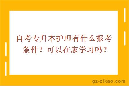 自考专升本护理有什么报考条件？可以在家学习吗？