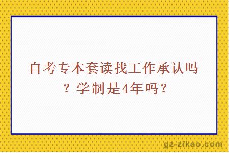 自考专本套读找工作承认吗？学制是4年吗？