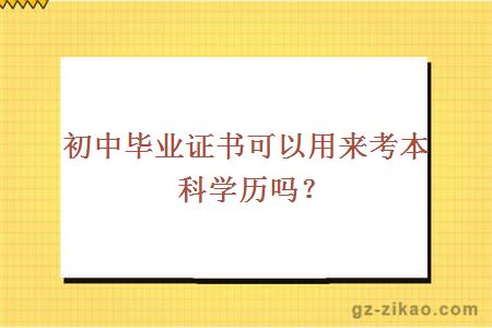 初中毕业证书可以用来考本科学历吗？