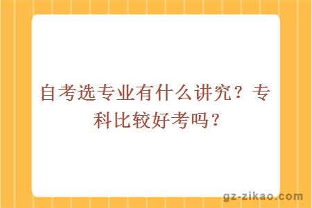 自考选专业有什么讲究？专科比较好考吗？