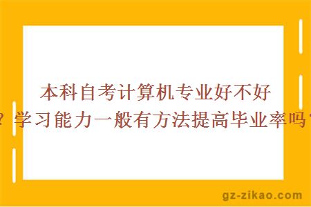 本科自考计算机专业好不好？学习能力一般有方法提高毕业率吗？