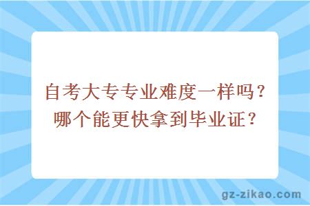 自考大专专业难度一样吗？哪个能更快拿到毕业证？