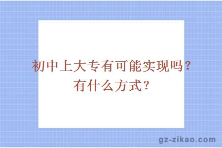 初中上大专有可能实现吗？有什么方式？