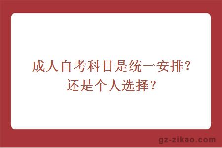 成人自考科目是统一安排？还是个人选择？