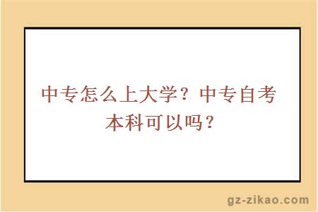 中专怎么上大学？中专自考本科可以吗？