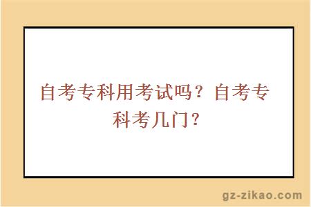 自考专科用考试吗？自考专科考几门？