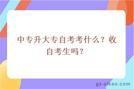 中专升大专自考考什么？收自考生吗？