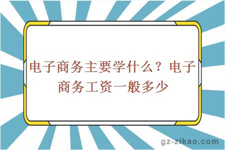 电子商务主要学什么？电子商务工资一般多少