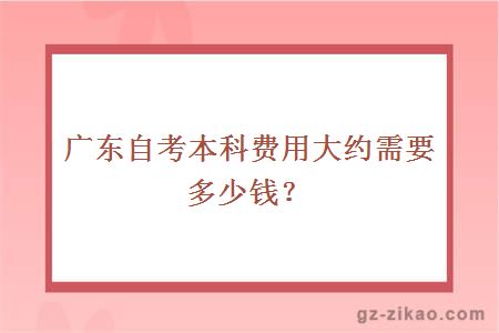 广东自考本科费用大约需要多少钱？