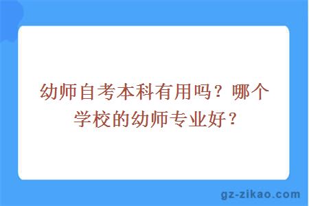 幼师自考本科有用吗？哪个学校的幼师专业好？