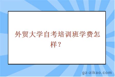 外贸大学自考培训班学费怎样？