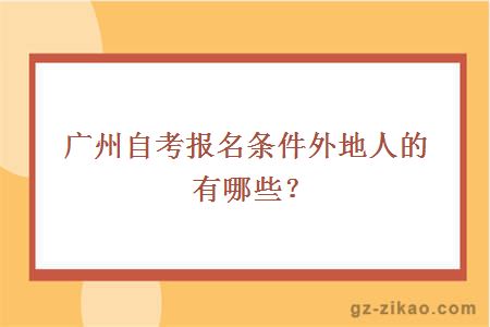 广州自考报名条件外地人的有哪些？