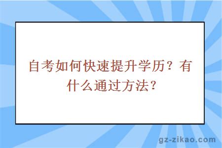 自考如何快速提升学历？有什么通过方法？