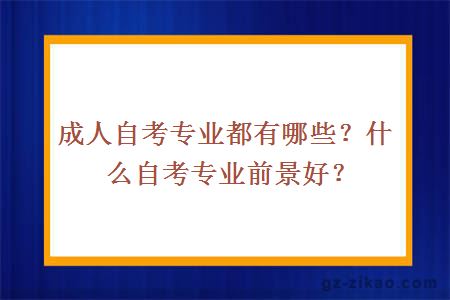 成人自考专业都有哪些？什么自考专业前景好？