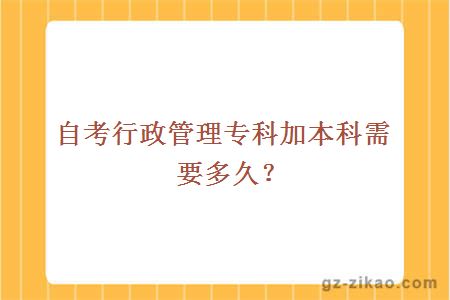 自考行政管理专科加本科需要多久？